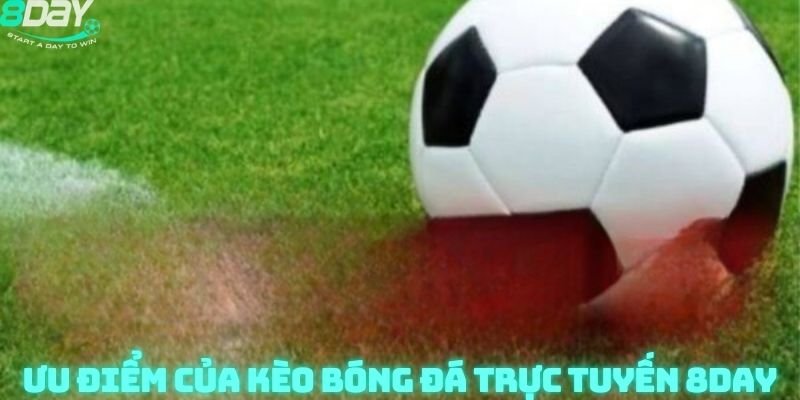 Ưu điểm của Kèo Bóng Đá Trực Tuyến 8day